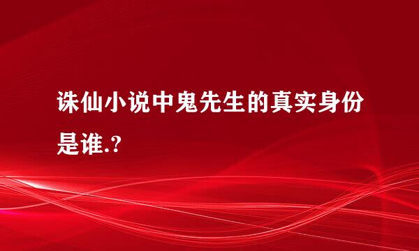 诛仙小说中鬼先生的真实身份是谁.?