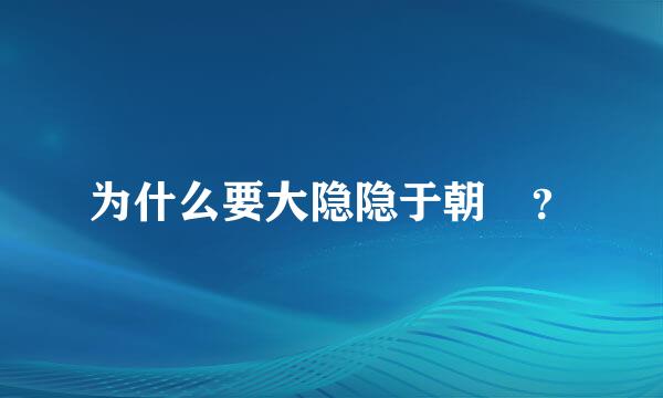 为什么要大隐隐于朝 ？