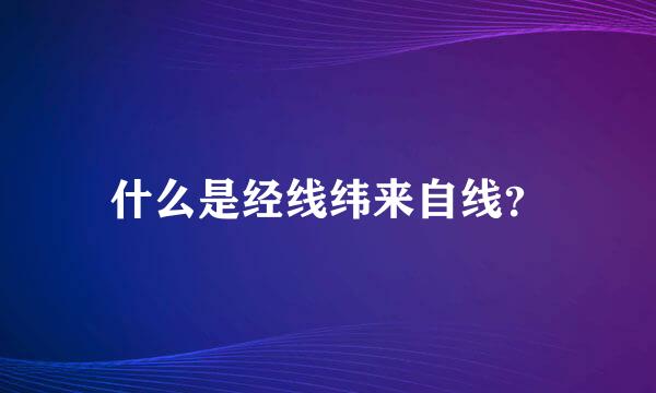 什么是经线纬来自线？