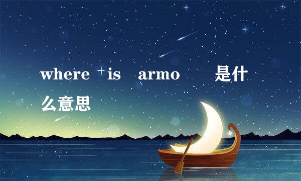 where is armo  是什么意思