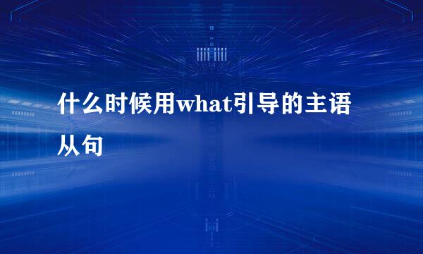 什么时候用what引导的主语从句