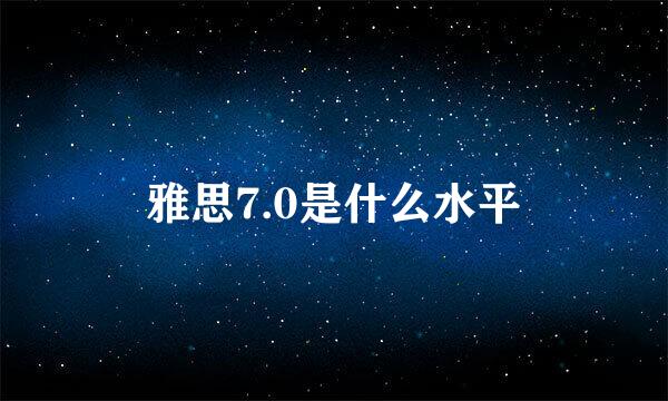 雅思7.0是什么水平