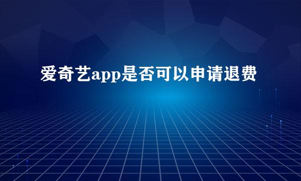 爱奇艺app是否可以申请退费