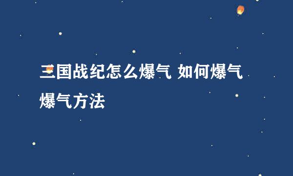 三国战纪怎么爆气 如何爆气 爆气方法