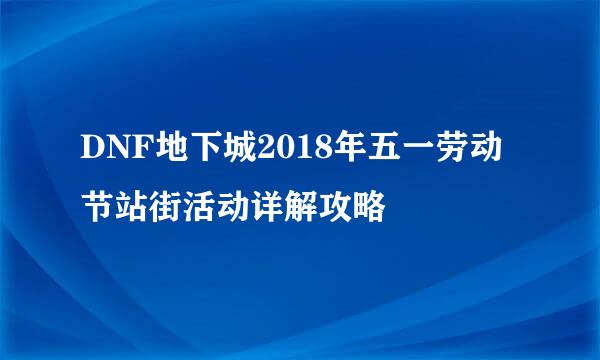 DNF地下城2018年五一劳动节站街活动详解攻略