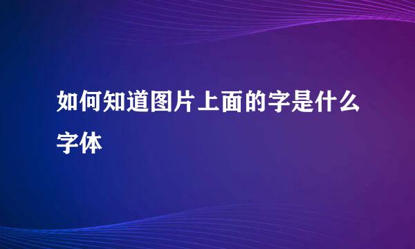 如何知道图片上面的字是什么字体