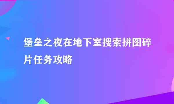 堡垒之夜在地下室搜索拼图碎片任务攻略