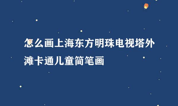 怎么画上海东方明珠电视塔外滩卡通儿童简笔画