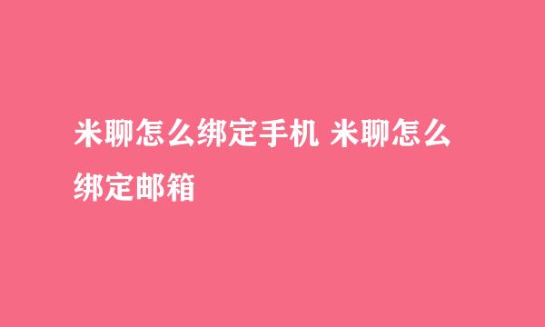 米聊怎么绑定手机 米聊怎么绑定邮箱