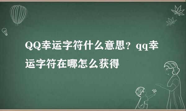 QQ幸运字符什么意思？qq幸运字符在哪怎么获得