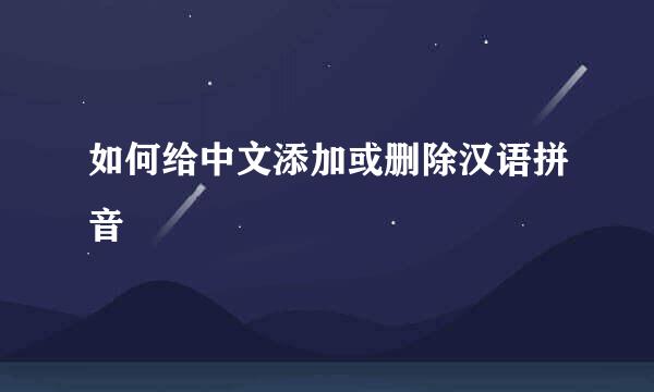 如何给中文添加或删除汉语拼音