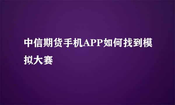 中信期货手机APP如何找到模拟大赛