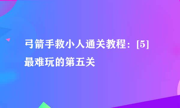 弓箭手救小人通关教程：[5]最难玩的第五关