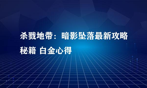 杀戮地带：暗影坠落最新攻略秘籍 白金心得