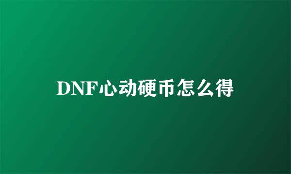 DNF心动硬币怎么得