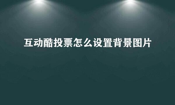 互动酷投票怎么设置背景图片