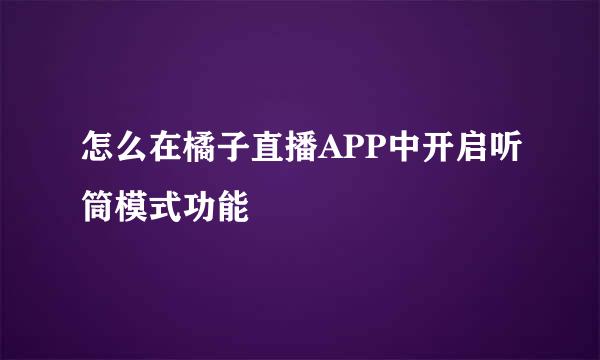 怎么在橘子直播APP中开启听筒模式功能