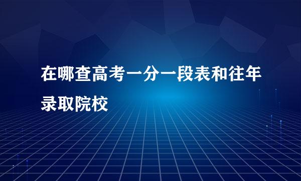 在哪查高考一分一段表和往年录取院校