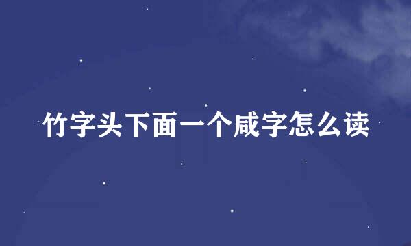 竹字头下面一个咸字怎么读