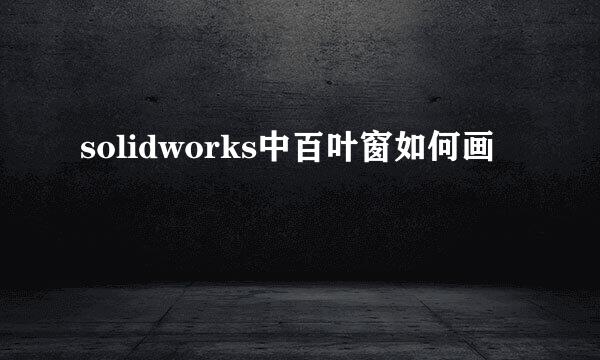 solidworks中百叶窗如何画