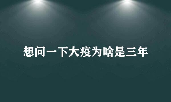 想问一下大疫为啥是三年