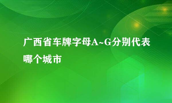 广西省车牌字母A~G分别代表哪个城市