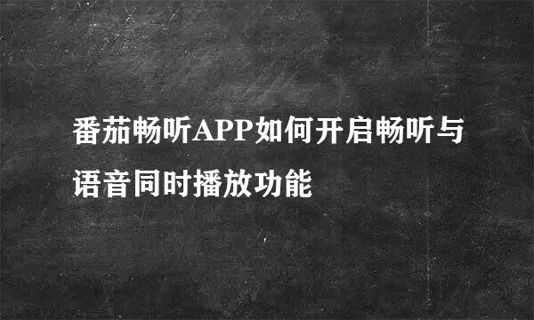 番茄畅听APP如何开启畅听与语音同时播放功能