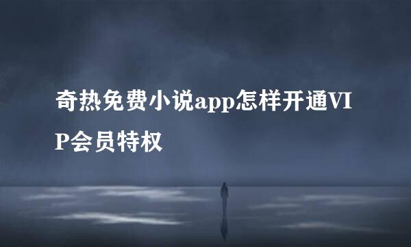 奇热免费小说app怎样开通VIP会员特权