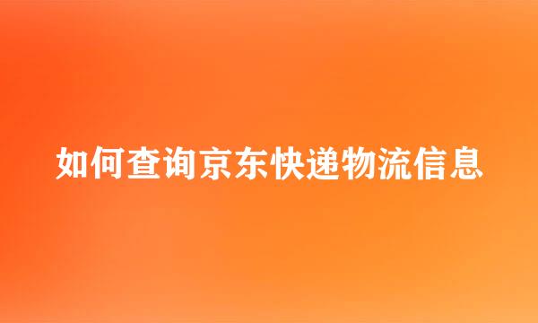 如何查询京东快递物流信息