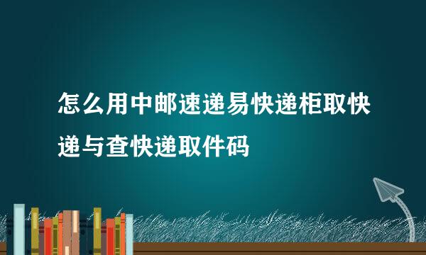 怎么用中邮速递易快递柜取快递与查快递取件码