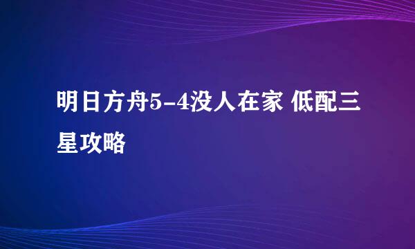 明日方舟5-4没人在家 低配三星攻略