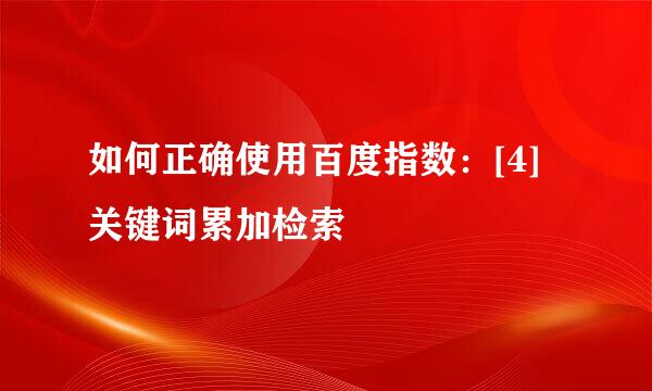 如何正确使用百度指数：[4]关键词累加检索