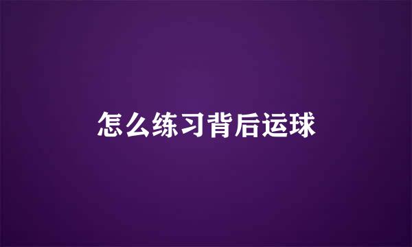 怎么练习背后运球