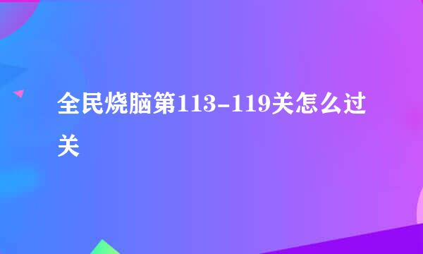 全民烧脑第113-119关怎么过关