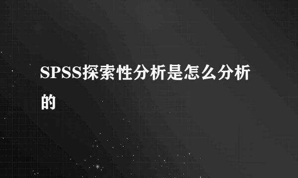 SPSS探索性分析是怎么分析的