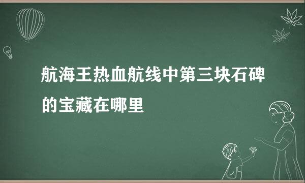 航海王热血航线中第三块石碑的宝藏在哪里