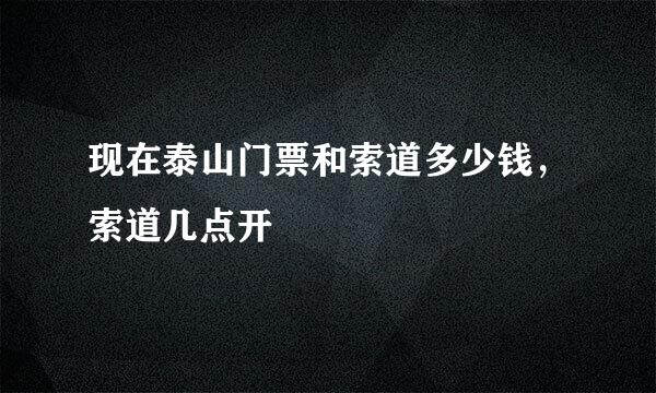 现在泰山门票和索道多少钱，索道几点开