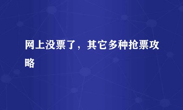 网上没票了，其它多种抢票攻略