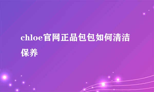 chloe官网正品包包如何清洁保养