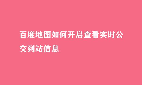 百度地图如何开启查看实时公交到站信息