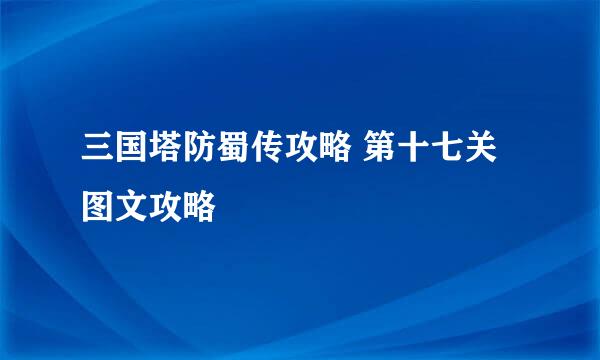 三国塔防蜀传攻略 第十七关图文攻略