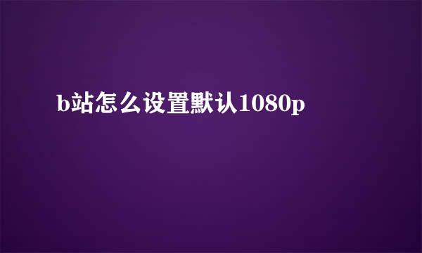 b站怎么设置默认1080p