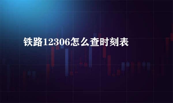 铁路12306怎么查时刻表