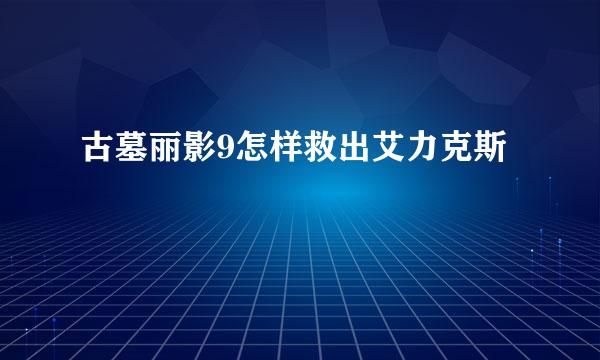 古墓丽影9怎样救出艾力克斯