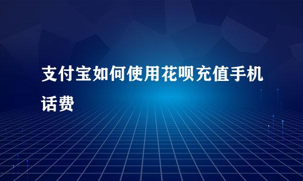 支付宝如何使用花呗充值手机话费