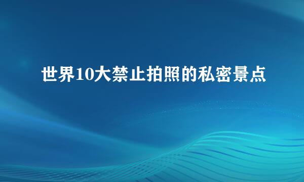 世界10大禁止拍照的私密景点