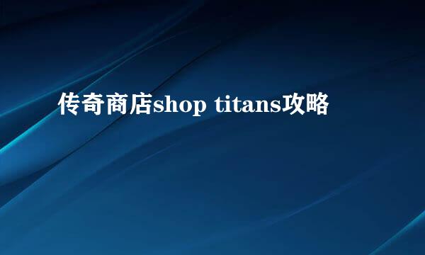 传奇商店shop titans攻略