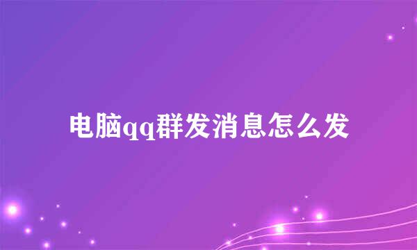 电脑qq群发消息怎么发