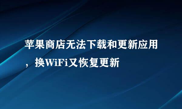 苹果商店无法下载和更新应用，换WiFi又恢复更新