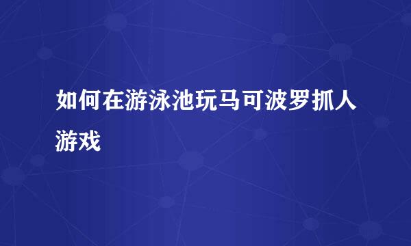 如何在游泳池玩马可波罗抓人游戏